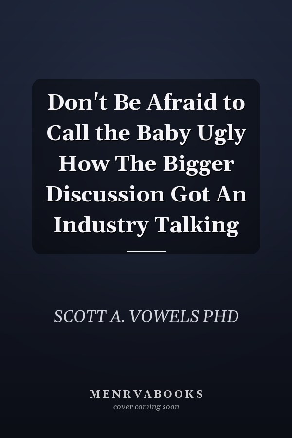 Don't Be Afraid to Call the Baby Ugly How The Bigger Discussion Got An Industry Talking