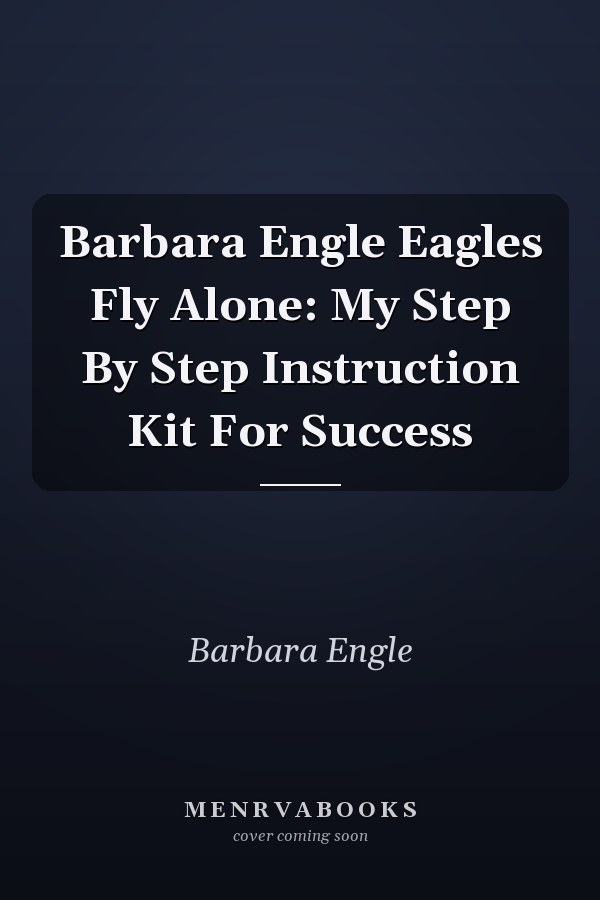 Barbara Engle Eagles Fly Alone: My Step By Step Instruction Kit For Success