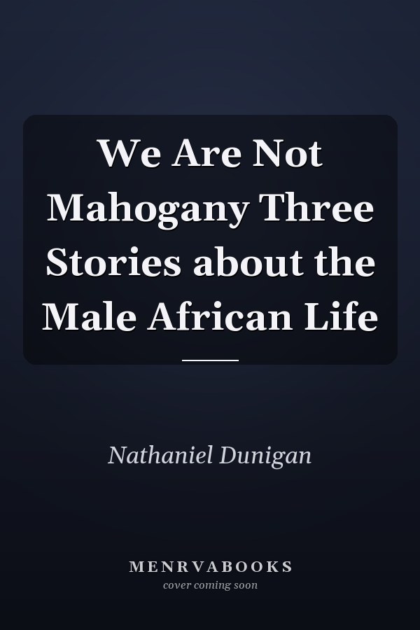 We Are Not Mahogany Three Stories about the Male African Life