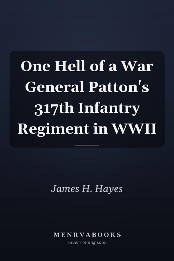 One Hell of a War General Patton's 317th Infantry Regiment in WWII