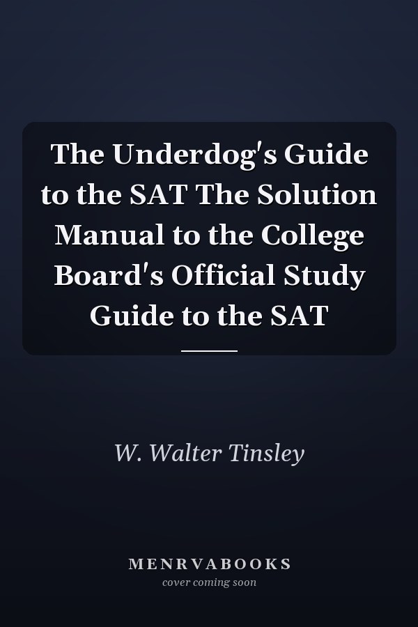 The Underdog's Guide to the SAT The Solution Manual to the College Board's Official Study Guide to the SAT