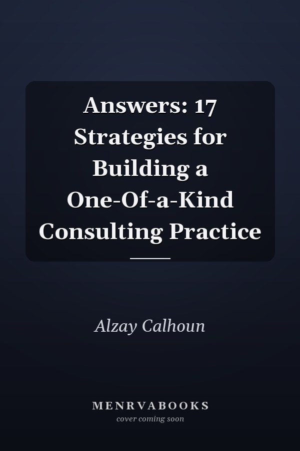Answers: 17 Strategies for Building a One-Of-a-Kind Consulting Practice