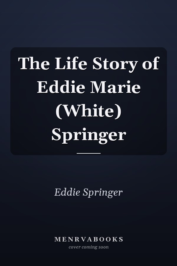 The Life Story of Eddie Marie (White) Springer