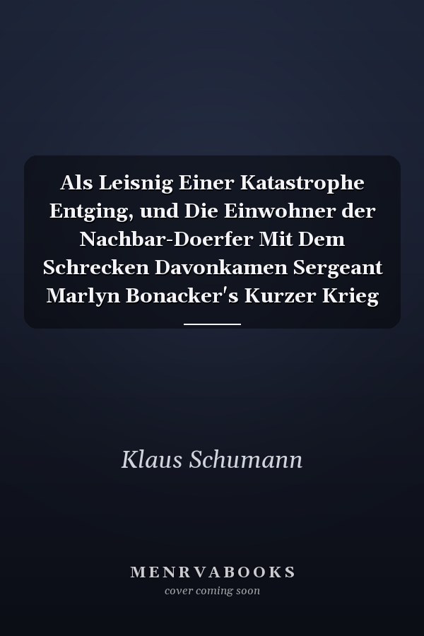 Als Leisnig Einer Katastrophe Entging, und Die Einwohner der Nachbar-Doerfer Mit Dem Schrecken Davonkamen Sergeant Marlyn Bonacker's Kurzer Krieg
