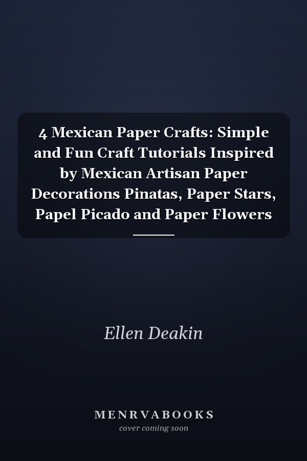 4 Mexican Paper Crafts: Simple and Fun Craft Tutorials Inspired by Mexican Artisan Paper Decorations Pinatas, Paper Stars, Papel Picado and Paper Flowers