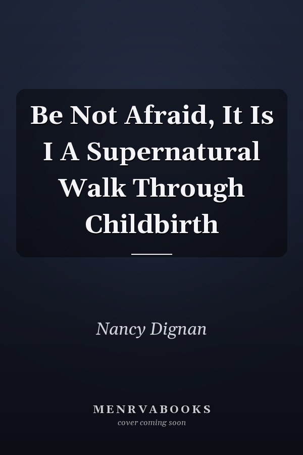 Be Not Afraid, It Is I A Supernatural Walk Through Childbirth