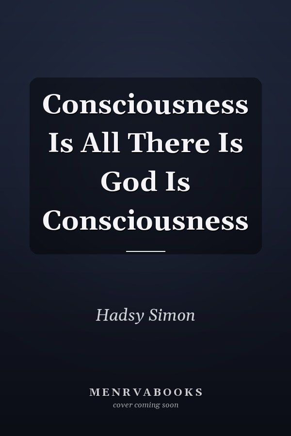 Consciousness Is All There Is God Is Consciousness