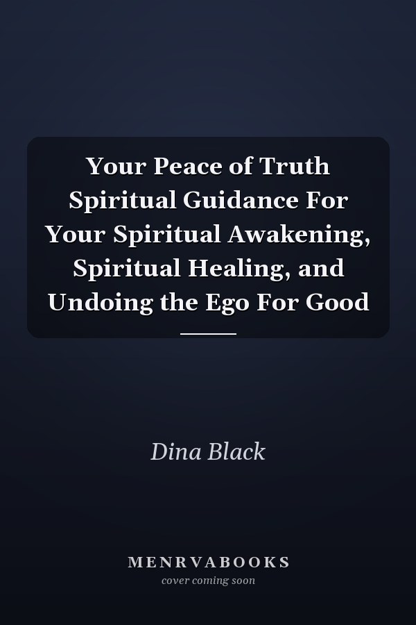 Your Peace of Truth Spiritual Guidance For Your Spiritual Awakening, Spiritual Healing, and Undoing the Ego For Good
