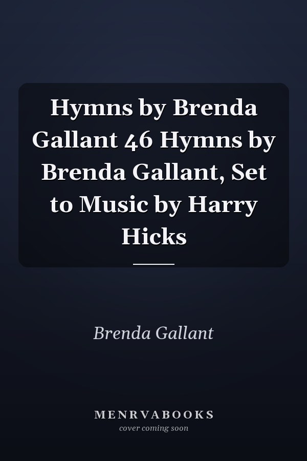 Hymns by Brenda Gallant 46 Hymns by Brenda Gallant, Set to Music by Harry Hicks