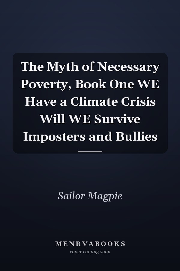 The Myth of Necessary Poverty, Book One WE Have a Climate Crisis Will WE Survive Imposters and Bullies