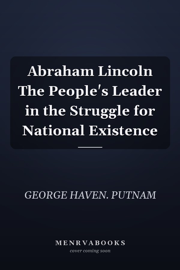 Abraham Lincoln The People's Leader in the Struggle for National Existence