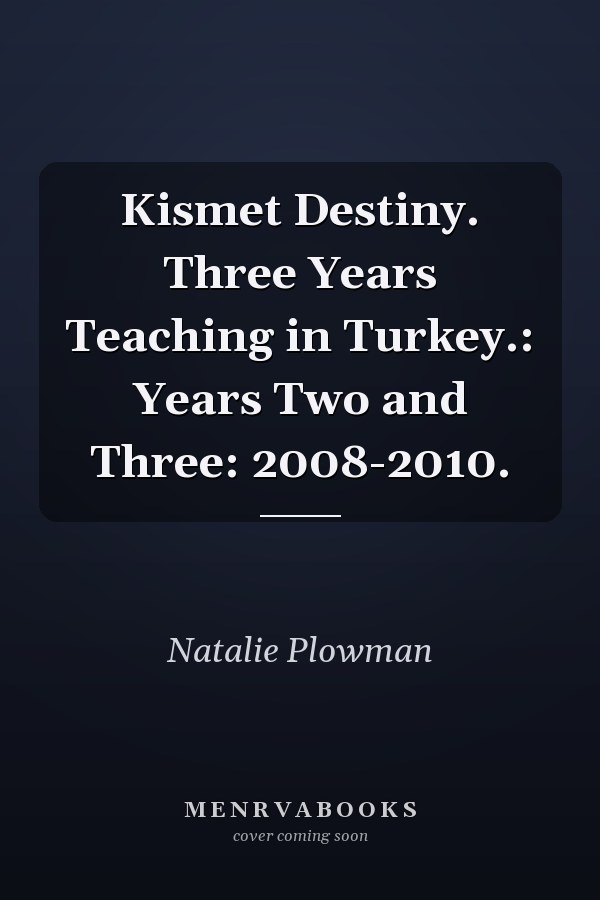 Kismet Destiny. Three Years Teaching in Turkey.: Years Two and Three: 2008-2010.