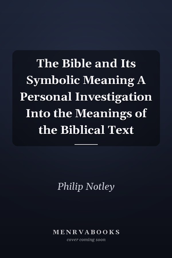The Bible and Its Symbolic Meaning A Personal Investigation Into the Meanings of the Biblical Text