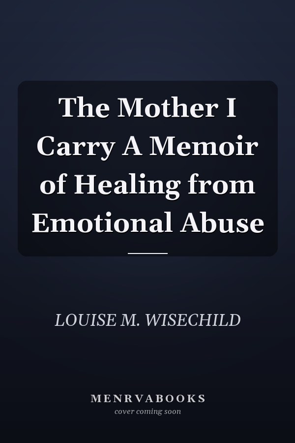 The Mother I Carry A Memoir of Healing from Emotional Abuse