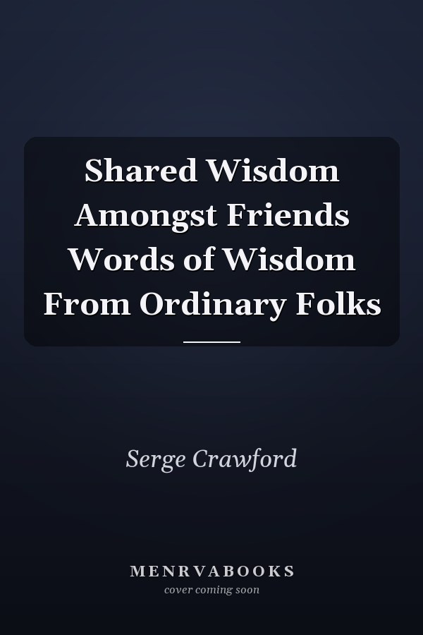 Shared Wisdom Amongst Friends Words of Wisdom From Ordinary Folks
