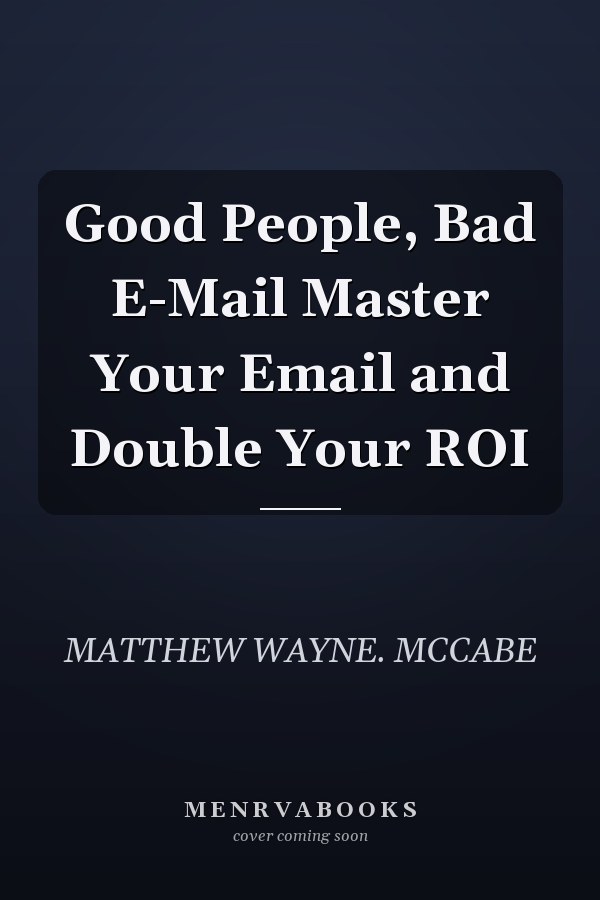 Good People, Bad E-Mail Master Your Email and Double Your ROI
