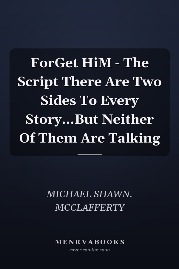 ForGet HiM - The Script There Are Two Sides To Every Story...But Neither Of Them Are Talking