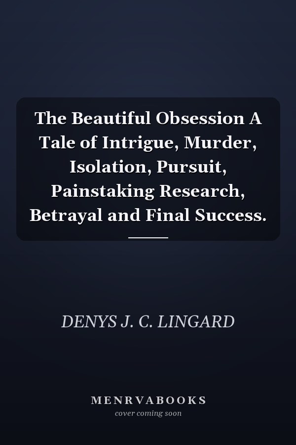 The Beautiful Obsession A Tale of Intrigue, Murder, Isolation, Pursuit, Painstaking Research, Betrayal and Final Success.