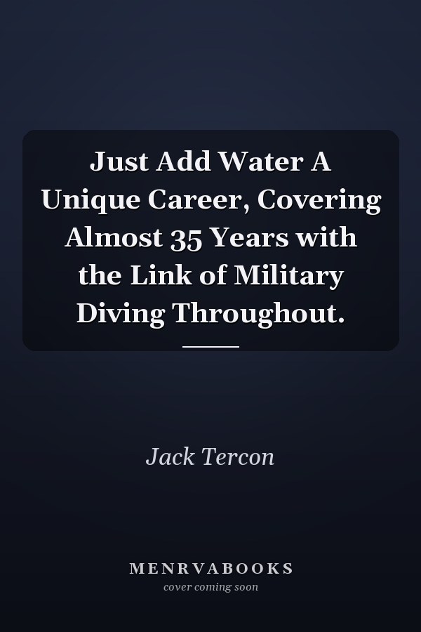 Just Add Water A Unique Career, Covering Almost 35 Years with the Link of Military Diving Throughout.