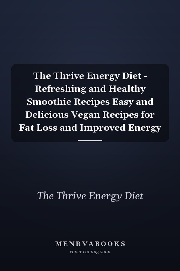 The Thrive Energy Diet - Refreshing and Healthy Smoothie Recipes Easy and Delicious Vegan Recipes for Fat Loss and Improved Energy
