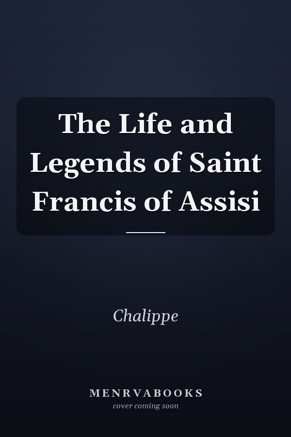 The Life and Legends of Saint Francis of Assisi
