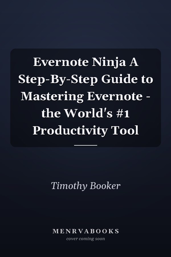 Evernote Ninja A Step-By-Step Guide to Mastering Evernote - the World's #1 Productivity Tool