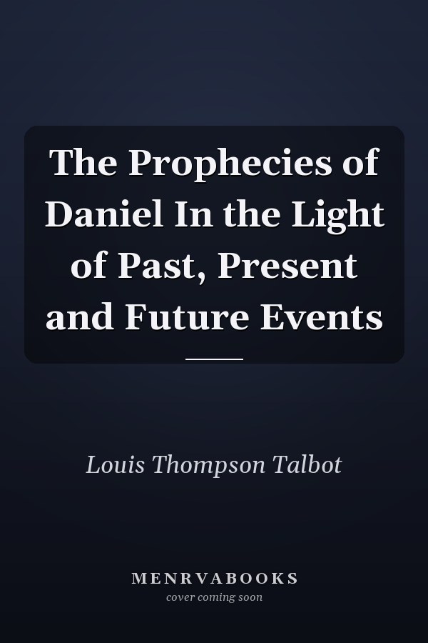 The Prophecies of Daniel In the Light of Past, Present and Future Events