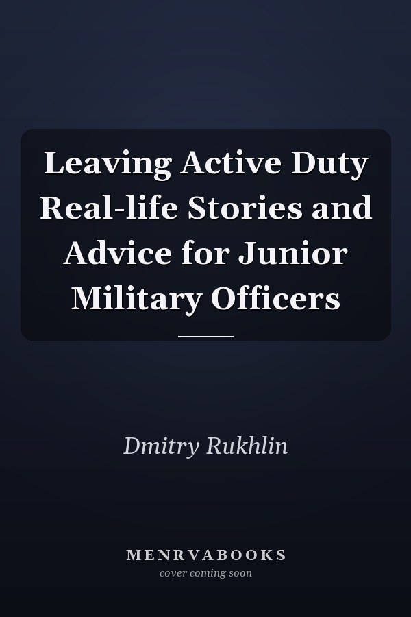 Leaving Active Duty Real-life Stories and Advice for Junior Military Officers