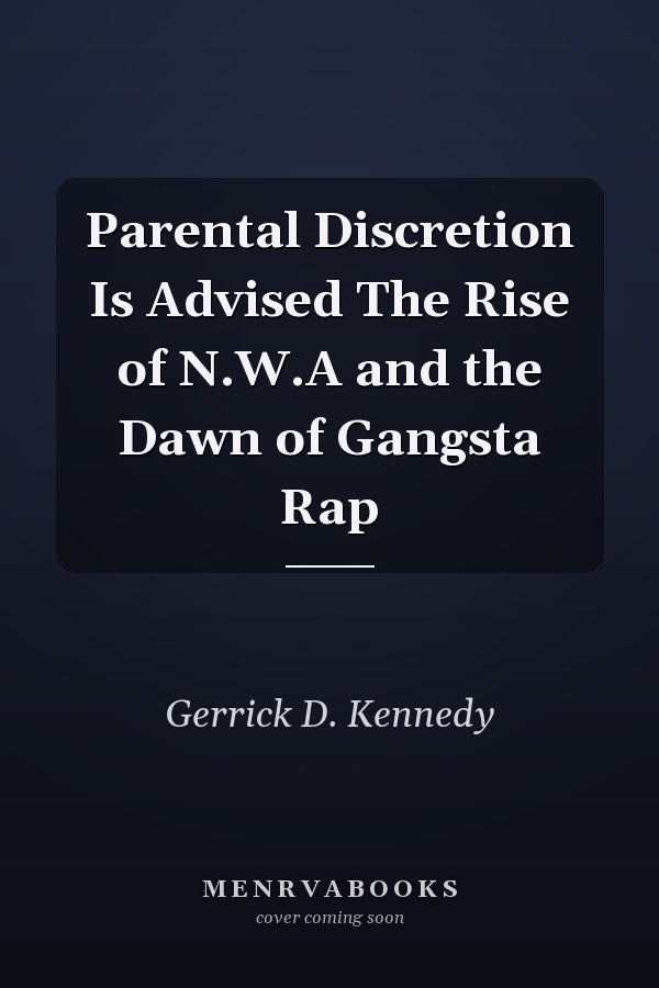 Parental Discretion Is Advised The Rise of N.W.A and the Dawn of Gangsta Rap