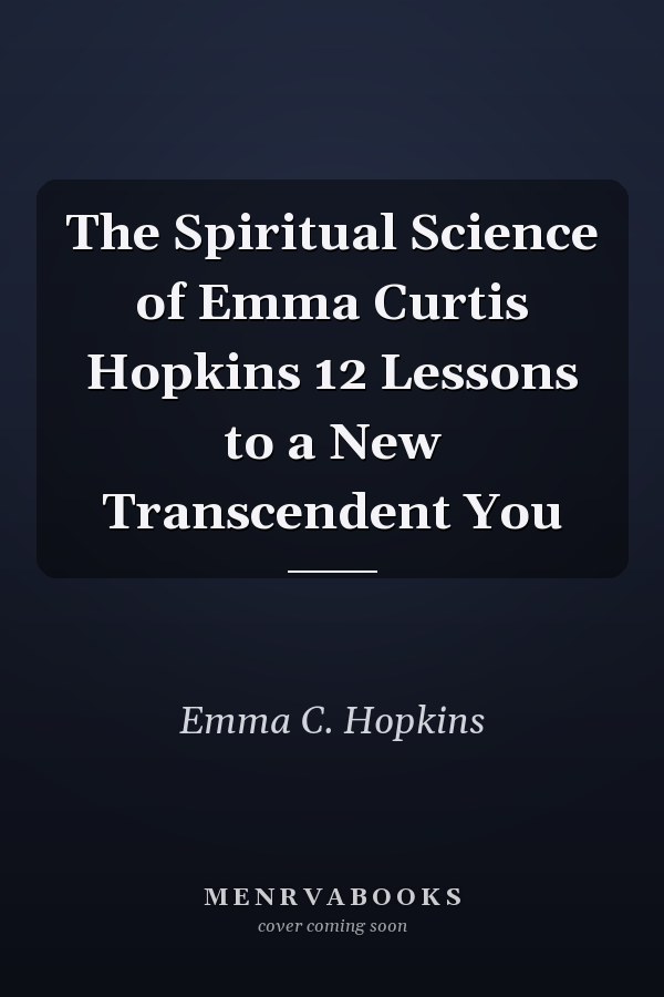 The Spiritual Science of Emma Curtis Hopkins 12 Lessons to a New Transcendent You