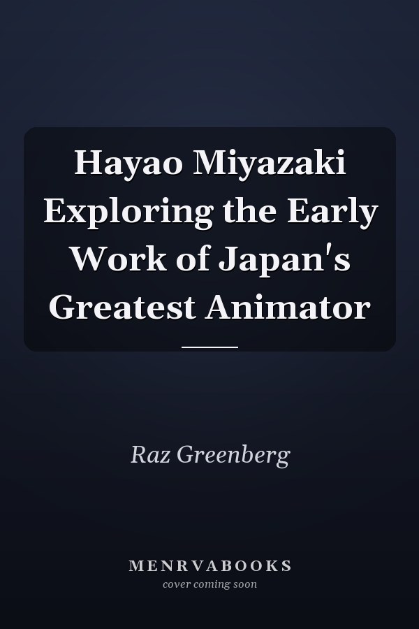 Hayao Miyazaki Exploring the Early Work of Japan's Greatest Animator
