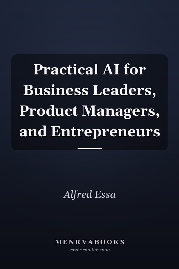 Practical AI for Business Leaders, Product Managers, and Entrepreneurs