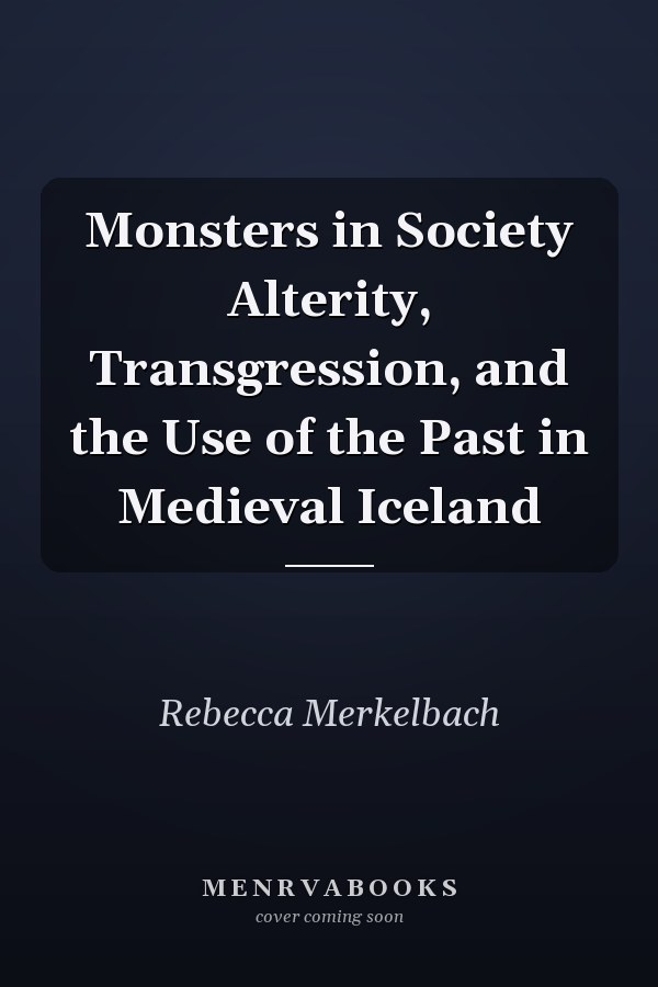 Monsters in Society Alterity, Transgression, and the Use of the Past in Medieval Iceland