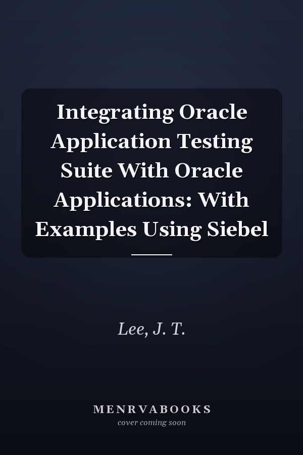 Integrating Oracle Application Testing Suite With Oracle Applications: With Examples Using Siebel