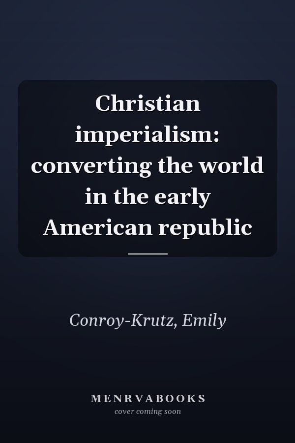 Christian imperialism: converting the world in the early American republic