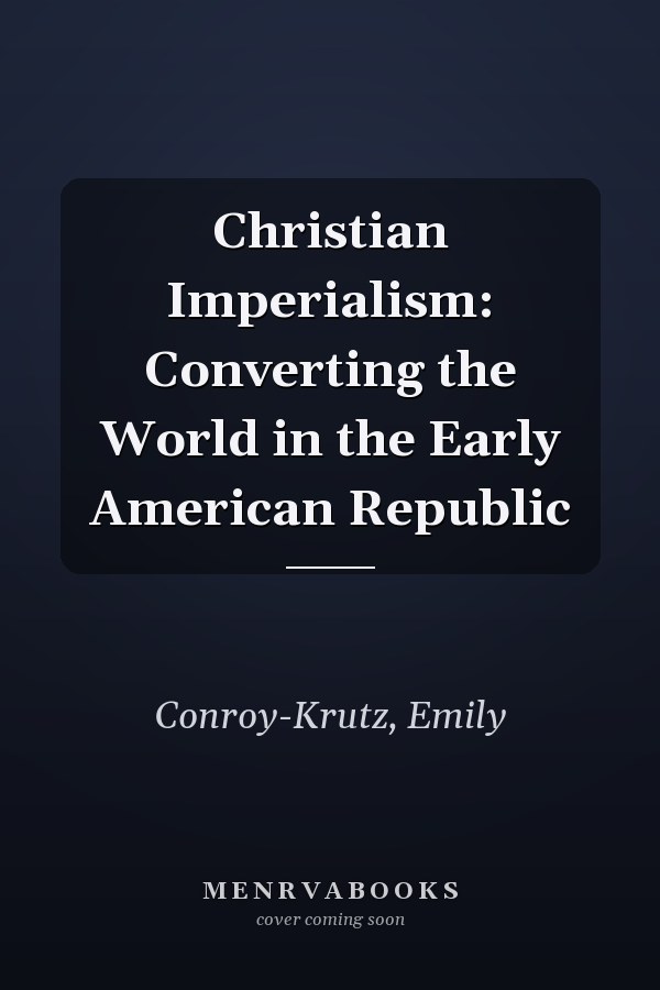 Christian Imperialism: Converting the World in the Early American Republic