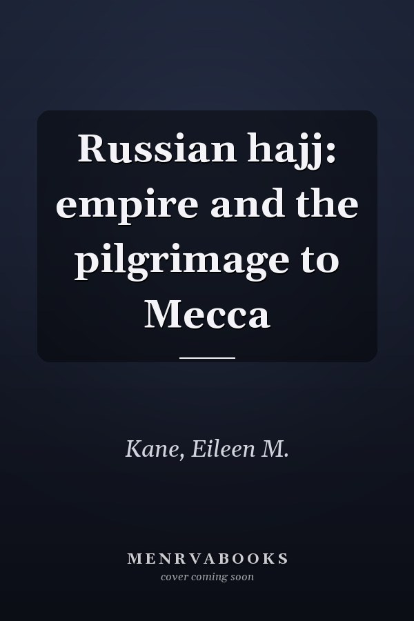 Russian hajj: empire and the pilgrimage to Mecca
