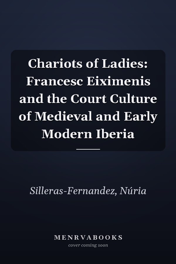 Chariots of Ladies: Francesc Eiximenis and the Court Culture of Medieval and Early Modern Iberia