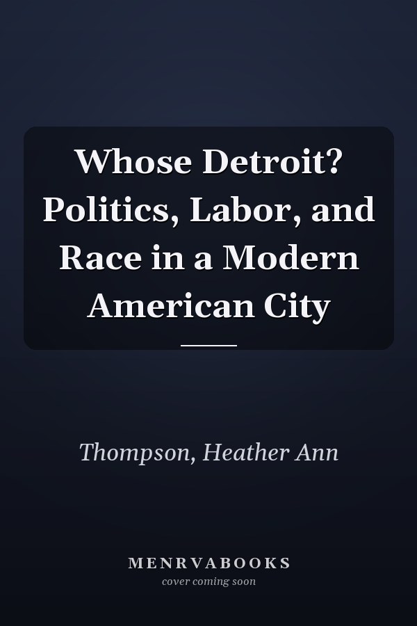 Whose Detroit? Politics, Labor, and Race in a Modern American City