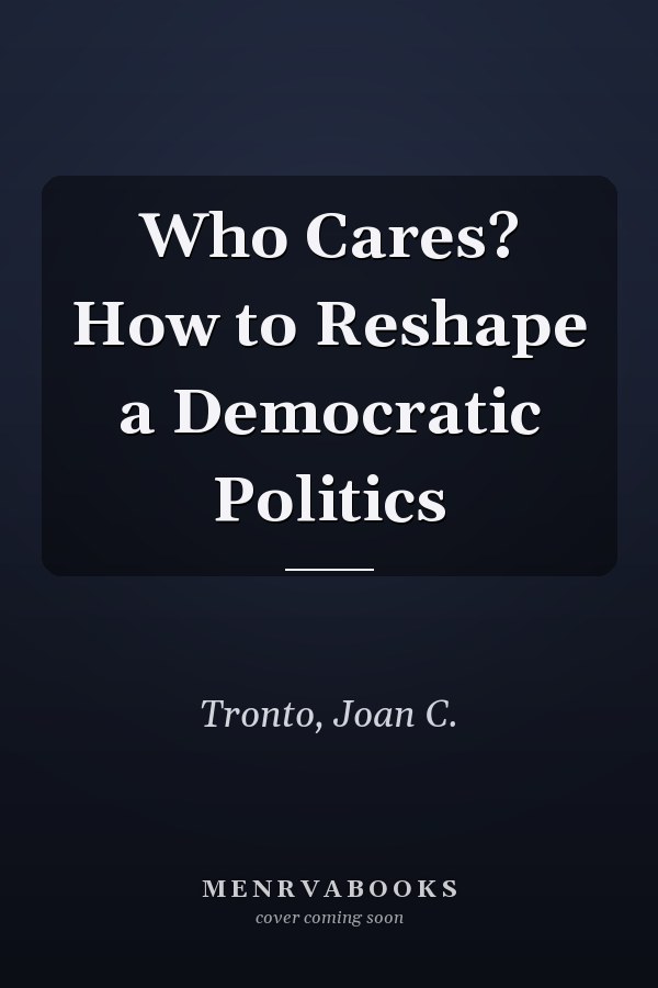 Who Cares? How to Reshape a Democratic Politics