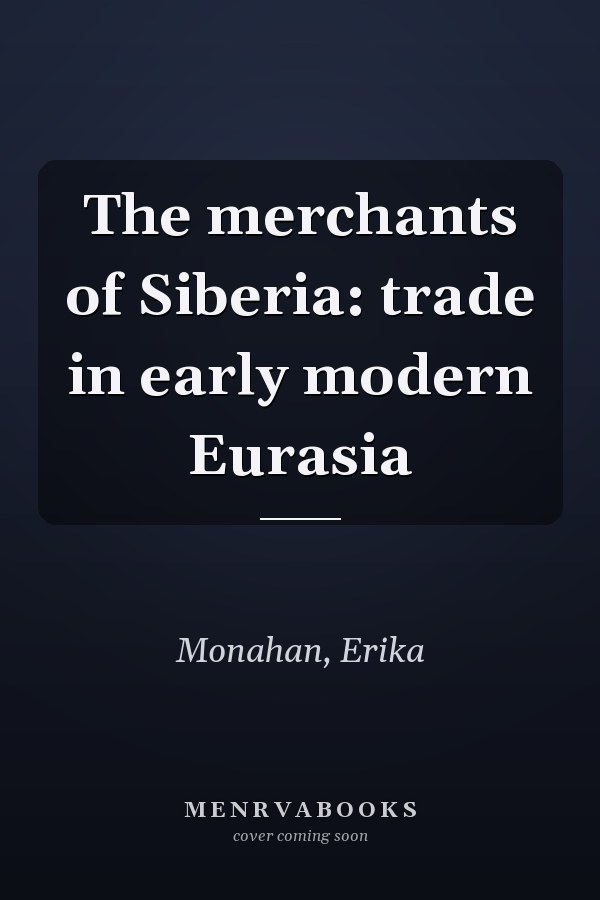 The merchants of Siberia: trade in early modern Eurasia