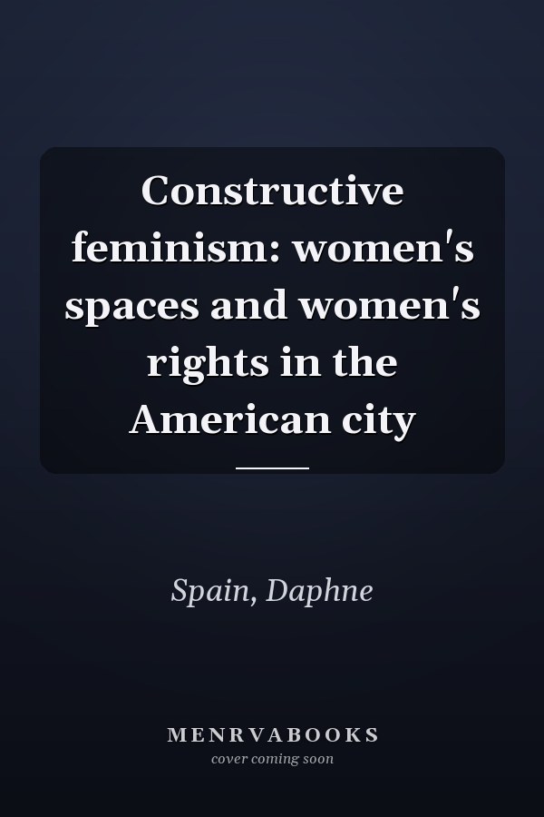 Constructive feminism: women's spaces and women's rights in the American city