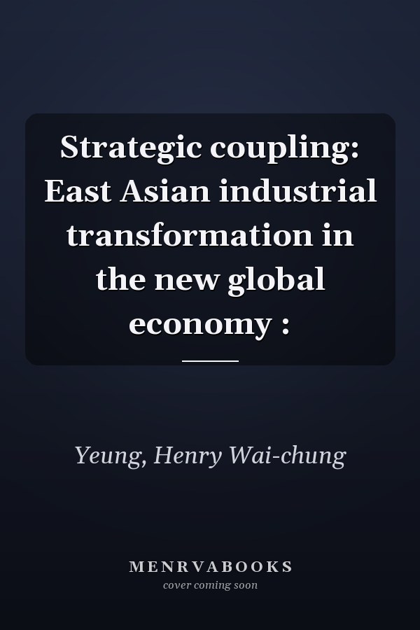Strategic coupling: East Asian industrial transformation in the new global economy :