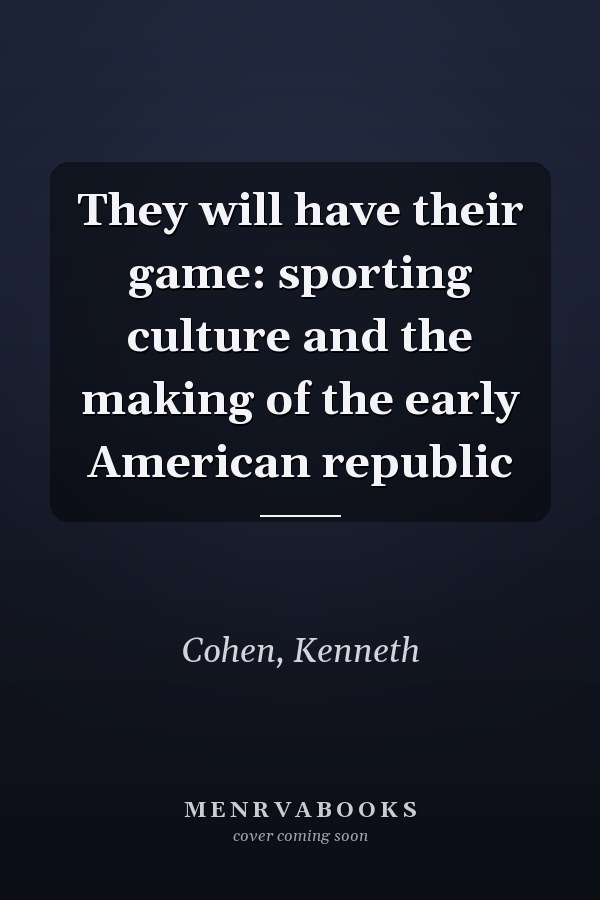 They will have their game: sporting culture and the making of the early American republic