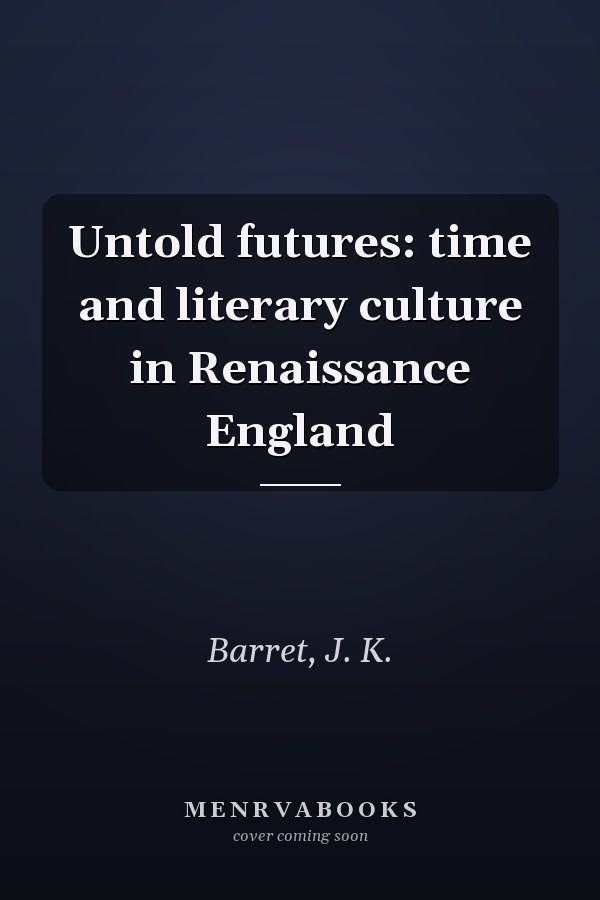 Untold futures: time and literary culture in Renaissance England