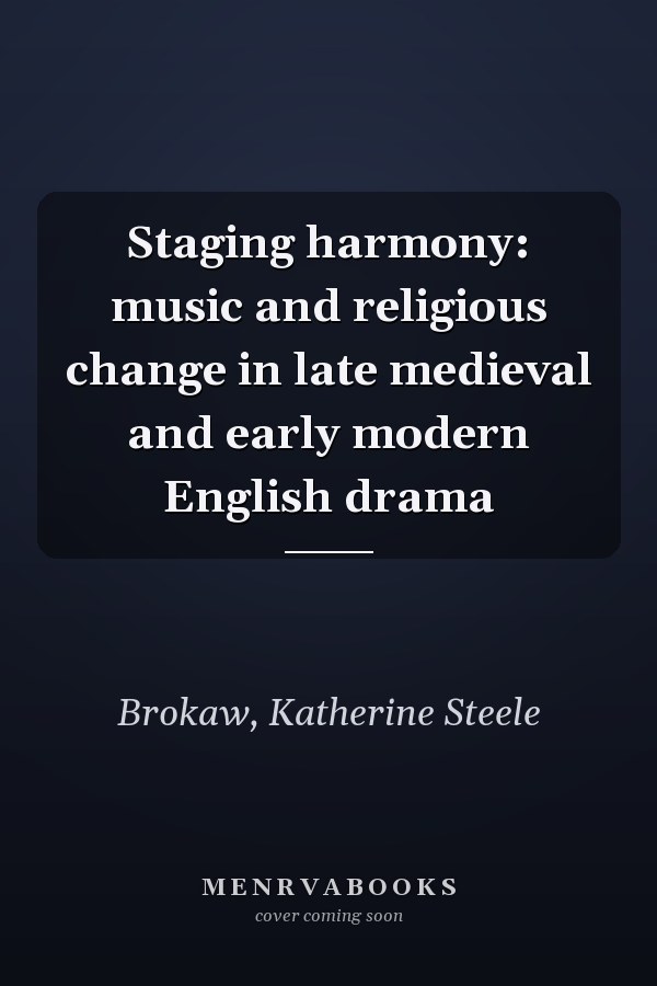 Staging harmony: music and religious change in late medieval and early modern English drama