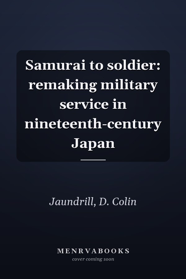 Samurai to soldier: remaking military service in nineteenth-century Japan