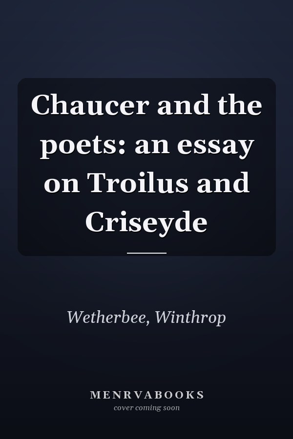 Chaucer and the poets: an essay on Troilus and Criseyde
