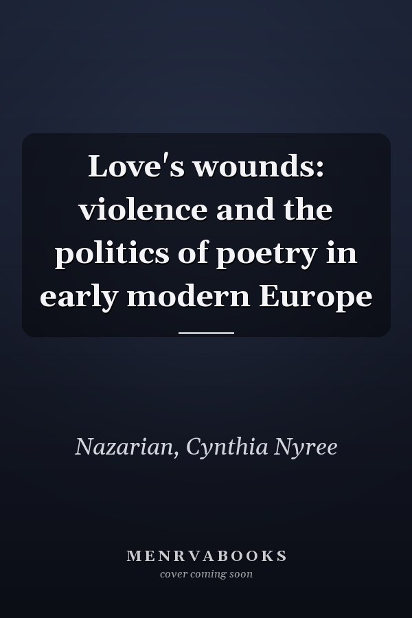 Love's wounds: violence and the politics of poetry in early modern Europe