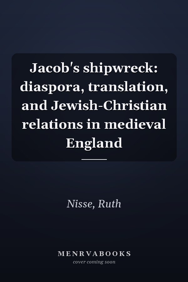 Jacob's shipwreck: diaspora, translation, and Jewish-Christian relations in medieval England